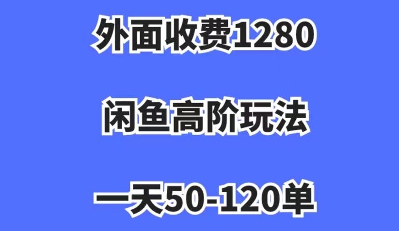 外面收费1280，闲鱼高阶玩法，一天50-120单，市场需求大，日入1000+【揭秘】-副业心选