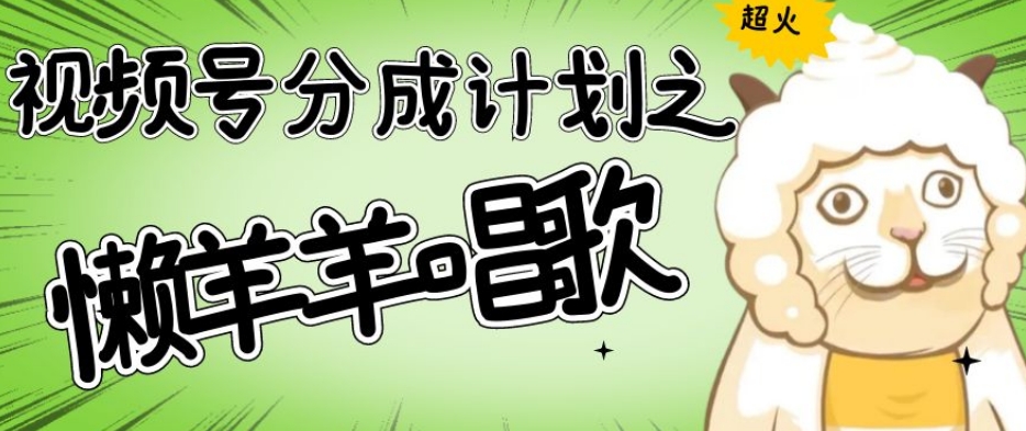 视频号分成计划之懒羊羊唱歌，羊村的羊唱歌号爆火，操作简单，收益轻松破千【揭秘】 - 副业心选-副业心选