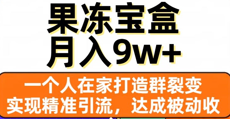 果冻宝盒，一个人在家打造群裂变，实现精准引流，达成被动收入，月入9w+ - 副业心选-副业心选
