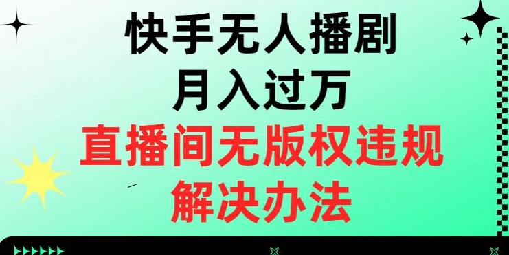 快手无人播剧月入过万，直播间无版权违规的解决办法【揭秘】 - 副业心选-副业心选