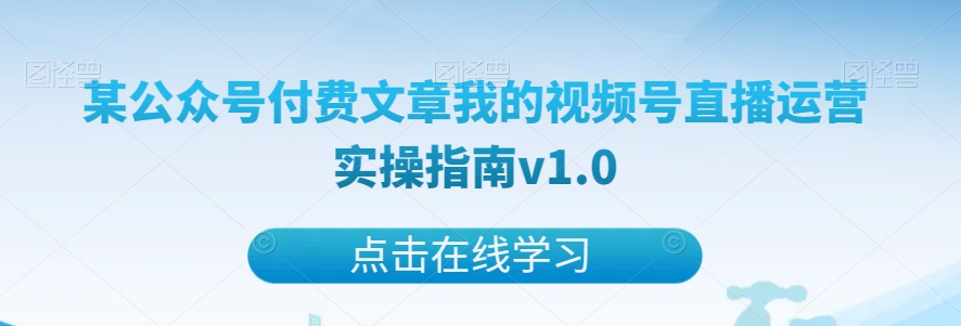 某公众号付费文章我的视频号直播运营实操指南v1.0 - 副业心选-副业心选