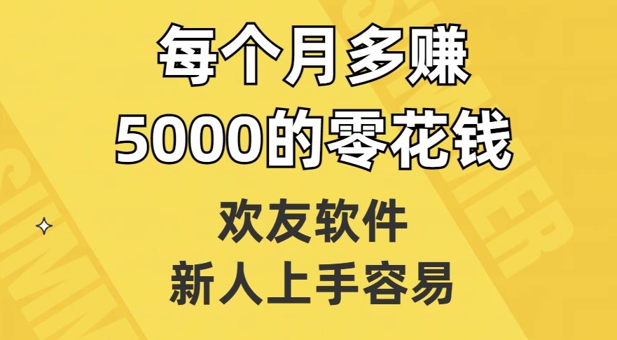 欢友软件，新人上手容易，每个月多赚5000的零花钱【揭秘】 - 副业心选-副业心选