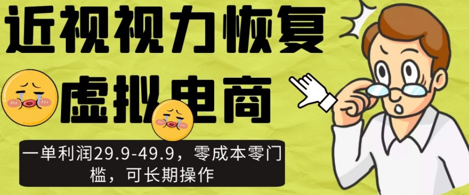 近视视力恢复虚拟电商，一单利润29.9-49.9，零成本零门槛，可长期操作【揭秘】 - 副业心选-副业心选