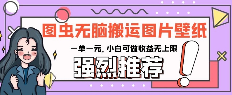 图虫无脑搬运图片壁纸，一单一元，小白可做收益无上限【揭秘】 - 副业心选-副业心选