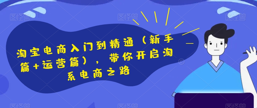 淘宝电商入门到精通（新手篇+运营篇），带你开启淘系电商之路 - 副业心选-副业心选