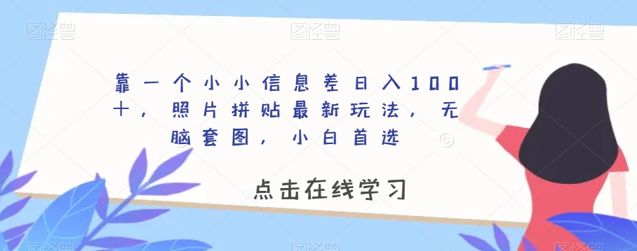 靠一个小小信息差日入100＋，照片拼贴最新玩法，无脑套图，小白首选【揭秘】 - 副业心选-副业心选