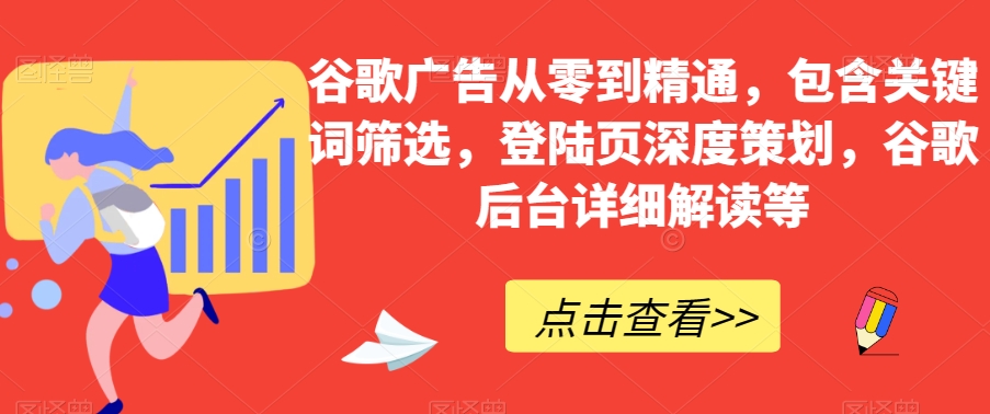 谷歌广告从零到精通，包含关键词筛选，登陆页深度策划，谷歌后台详细解读等 - 副业心选-副业心选