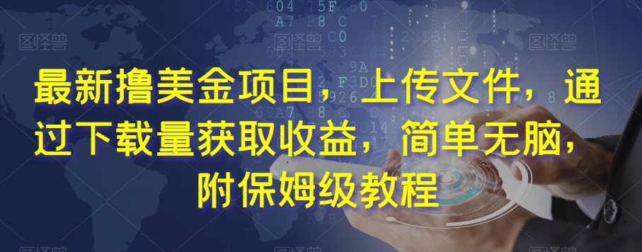 最新撸美金项目，上传文件，通过下载量获取收益，简单无脑，附保姆级教程【揭秘】 - 副业心选-副业心选