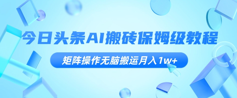 今日头条AI搬砖保姆级教程，矩阵操作无脑搬运月入1w+【揭秘】 - 副业心选-副业心选