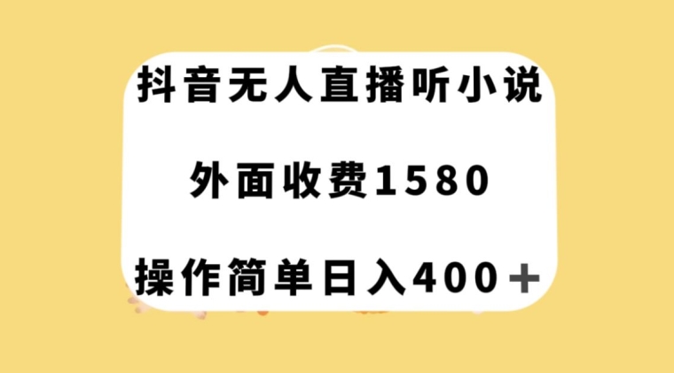 抖音无人直播听小说，外面收费1580，操作简单日入400+【揭秘】 - 副业心选-副业心选