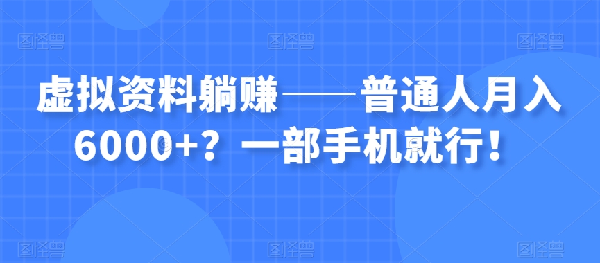 虚拟资料躺赚——普通人月入6000+？一部手机就行！ - 副业心选-副业心选