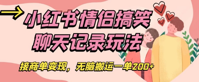 小红书情侣搞笑聊天记录玩法，接商单变现，无脑搬运一单200+【揭秘】 - 副业心选-副业心选