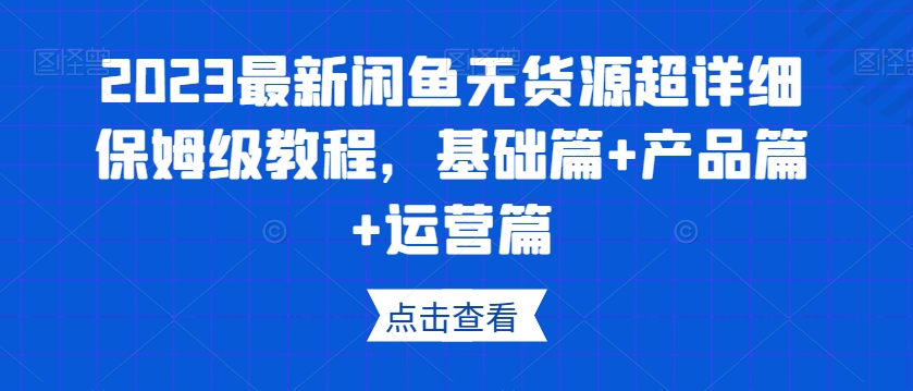 2023最新闲鱼无货源超详细保姆级教程，基础篇+产品篇+运营篇 - 副业心选-副业心选