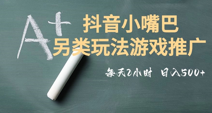 市面收费2980元抖音小嘴巴游戏推广的另类玩法，低投入，收益高，操作简单，人人可做【揭秘】 - 副业心选-副业心选