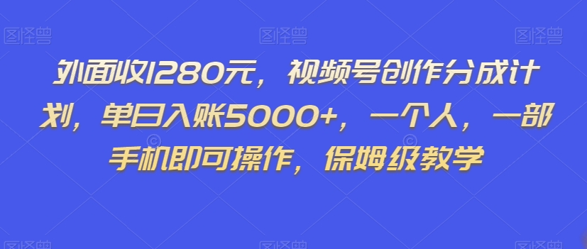 外面收1280元，视频号创作分成计划，单日入账5000+，一个人，一部手机即可操作，保姆级教学【揭秘】 - 副业心选-副业心选
