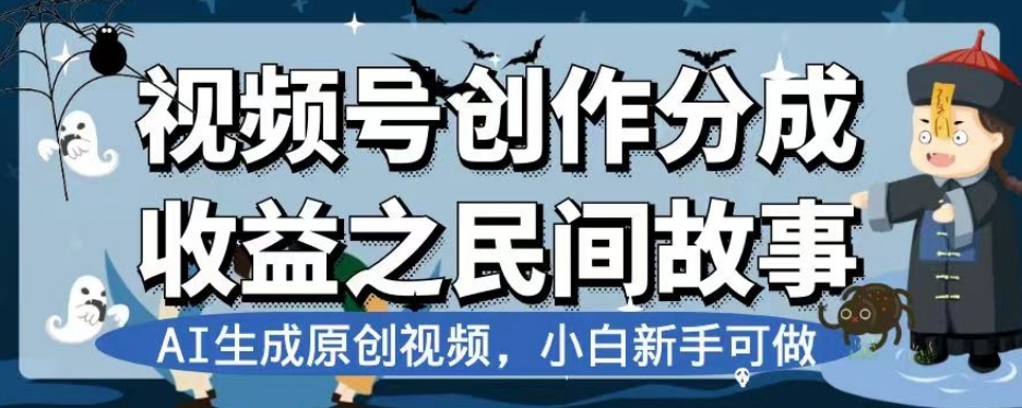 视频号创作分成收益之民间故事，AI生成原创视频，小白新手可做【揭秘】 - 副业心选-副业心选