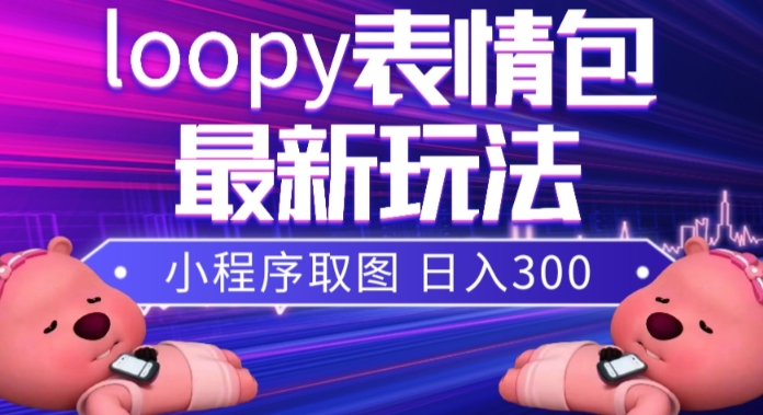 小狸猫loopy表情包小程序取图玩法，最新出的表情包素材 - 副业心选-副业心选