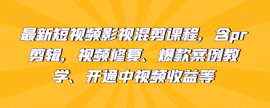 最新短视频影视混剪课程，含pr剪辑，视频修复、爆款案例教学、开通中视频收益等 - 副业心选-副业心选