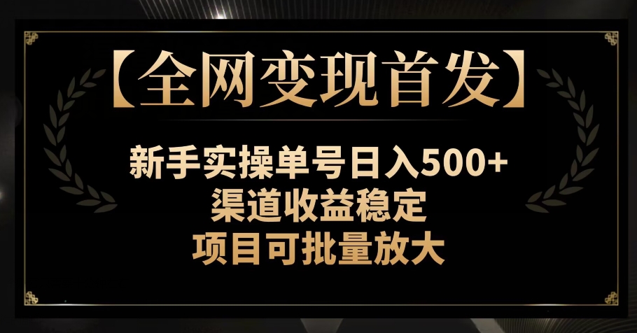 【全网变现首发】新手实操单号日入500+，渠道收益稳定，项目可批量放大【揭秘】 - 副业心选-副业心选