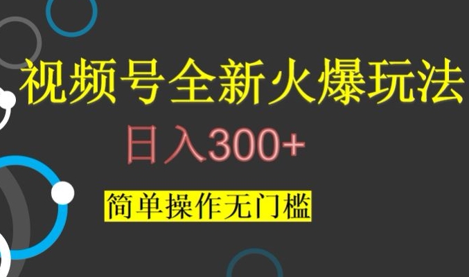 视频号最新爆火玩法，日入300+，简单操作无门槛【揭秘】-副业心选
