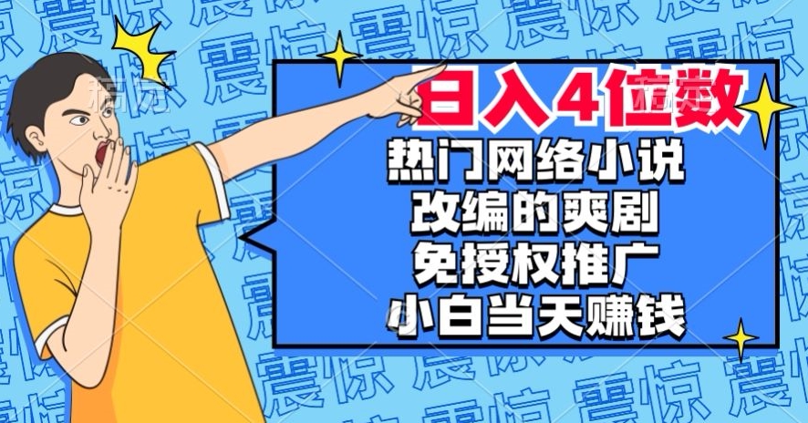 热门网络小说改编的爽剧，免授权推广，新人当天就能赚钱，日入4位数【揭秘】-副业心选
