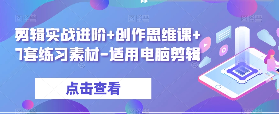 剪辑实战进阶+创作思维课+7套练习素材-适用电脑剪辑-副业心选