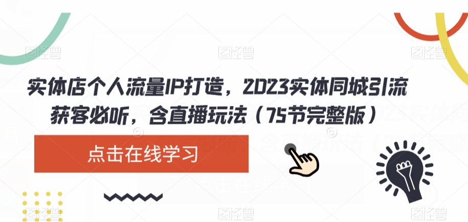 实体店个人流量IP打造，2023实体同城引流获客必听，含直播玩法（75节完整版）-副业心选