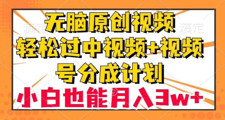 无脑原创视频，轻松过中视频+视频号分成计划，小白也能月入3w+【揭秘】-副业心选