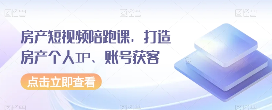 房产短视频陪跑课，打造房产个人IP、账号获客 - 副业心选-副业心选