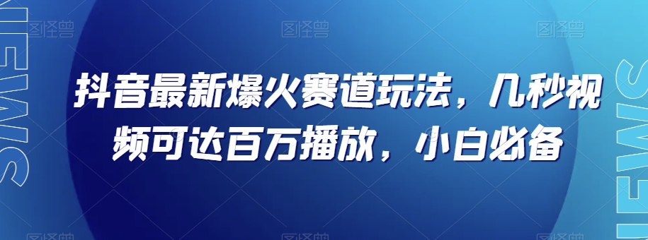 抖音最新爆火赛道玩法，几秒视频可达百万播放，小白必备（附素材）【揭秘】 - 副业心选-副业心选