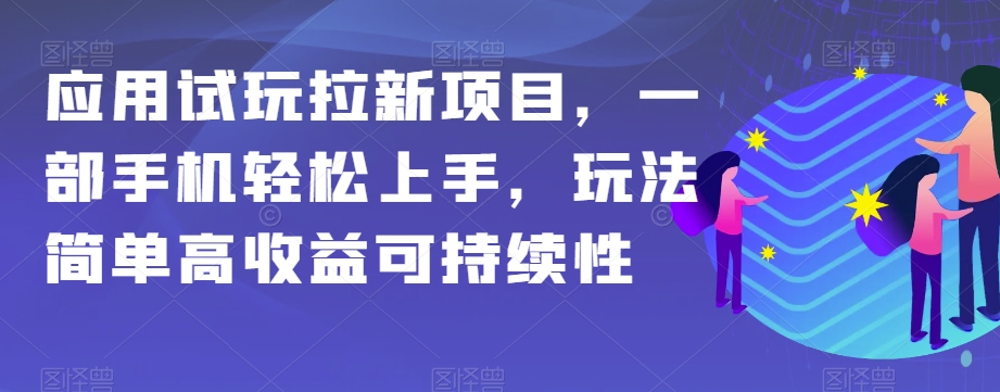 应用试玩拉新项目，一部手机轻松上手，玩法简单高收益可持续性【揭秘】-副业心选