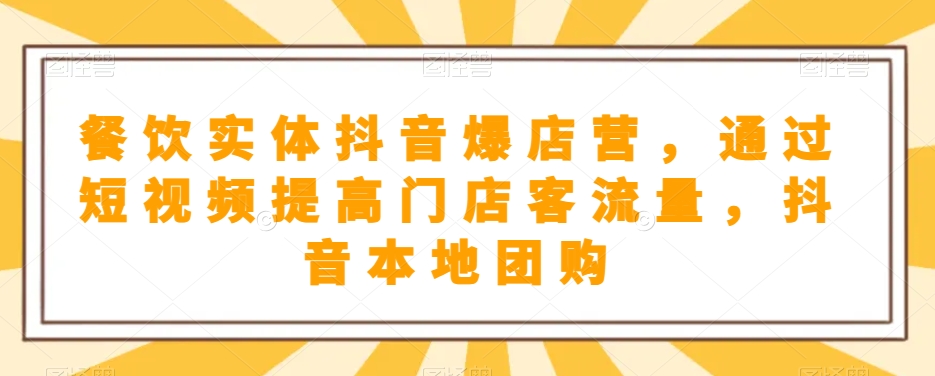 餐饮实体抖音爆店营，​通过短视频提高门店客流量，抖音本地团购开通 - 副业心选-副业心选