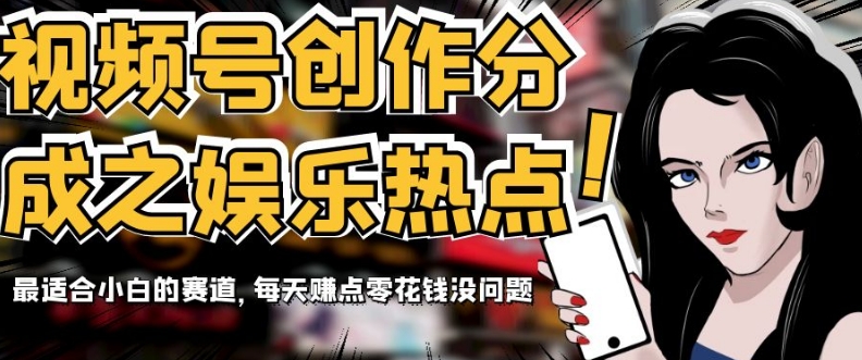 视频号创作分成之娱乐热点，最适合小白的赛道，每天赚点零花钱没问题【揭秘】 - 副业心选-副业心选