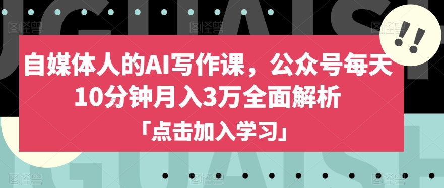 自媒体人的AI写作课，公众号每天10分钟月入3万全面解析 - 副业心选-副业心选