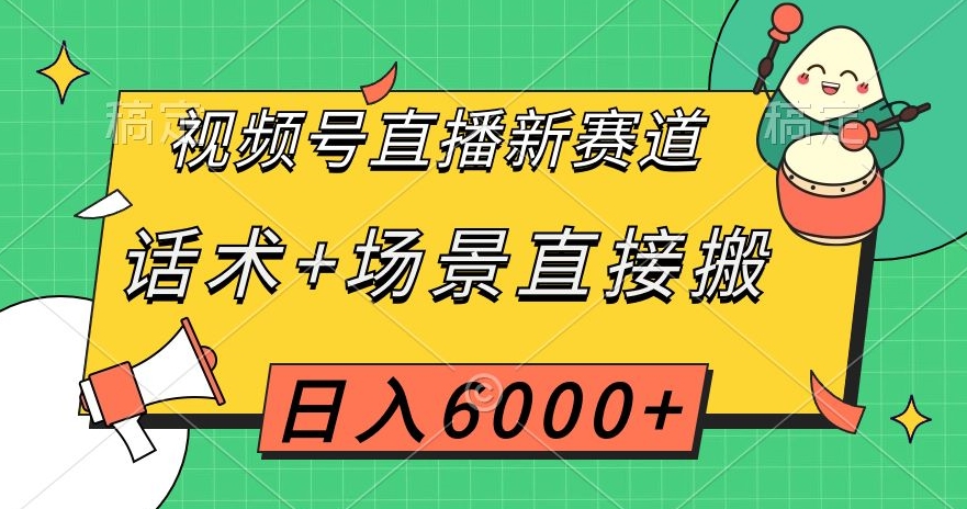 视频号直播新赛道，话术+场景直接搬，日入6000+【揭秘】 - 副业心选-副业心选
