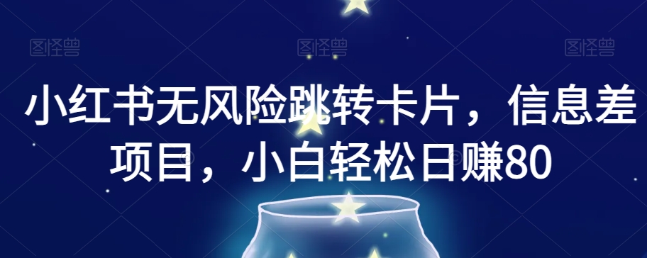 小红书无风险跳转卡片，信息差项目，小白轻松日赚800【揭秘】 - 副业心选-副业心选