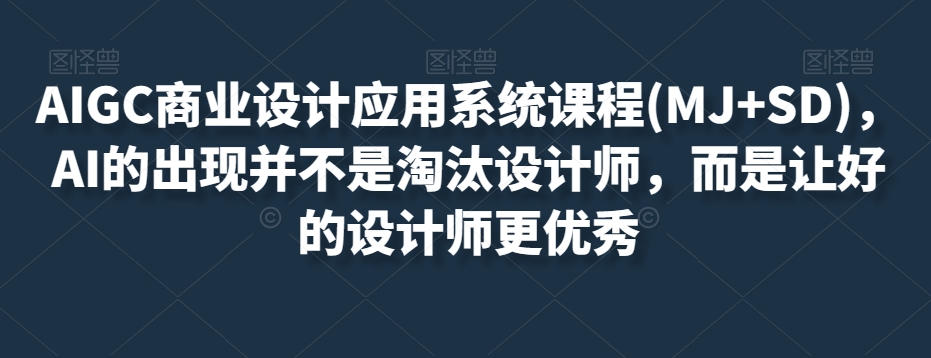 AIGC商业设计应用系统课程(MJ+SD)，AI的出现并不是淘汰设计师，而是让好的设计师更优秀 - 副业心选-副业心选