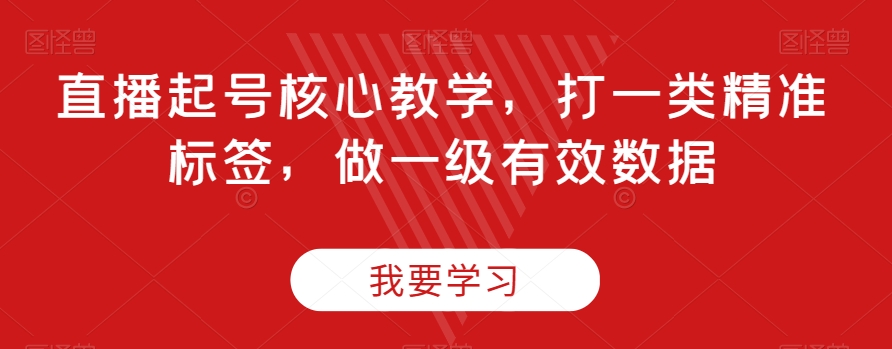 直播起号核心教学，打一类精准标签，做一级有效数据 - 副业心选-副业心选
