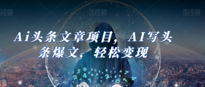 Ai头条文章项目，AI写头条爆文，轻松变现 - 副业心选-副业心选