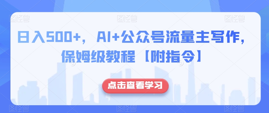 日入500+，AI+公众号流量主写作，保姆级教程【附指令】 - 副业心选-副业心选