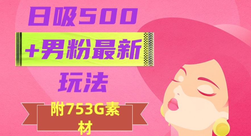日吸500+男粉最新玩法，从作品制作到如何引流及后端变现，保姆级教程【揭秘】 - 副业心选-副业心选