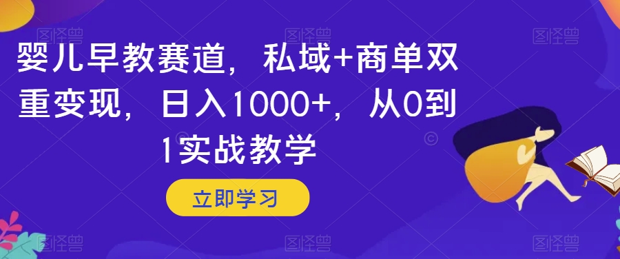 婴儿早教赛道，私域+商单双重变现，日入1000+，从0到1实战教学【揭秘】 - 副业心选-副业心选