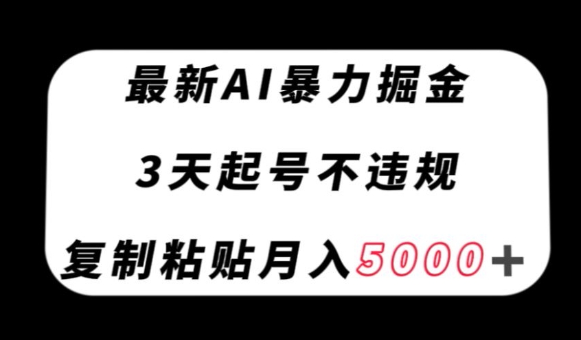 最新AI暴力掘金，3天必起号不违规，复制粘贴月入5000＋【揭秘】-副业心选