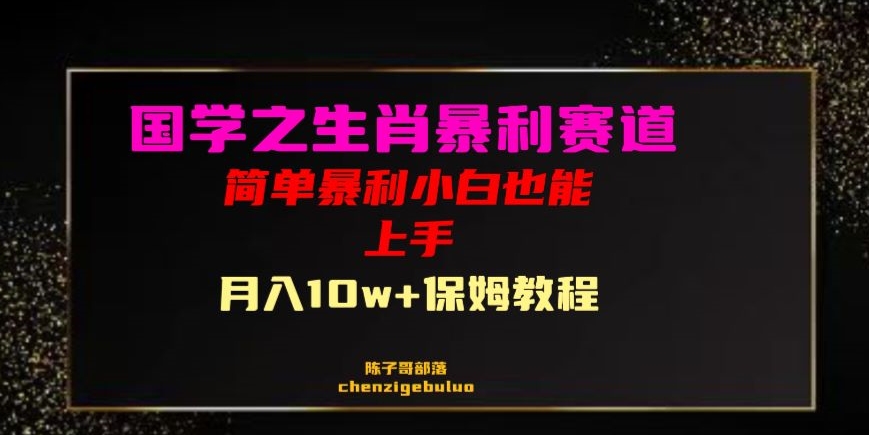 国学之暴利生肖带货小白也能做月入10万+保姆教程【揭秘】-副业心选