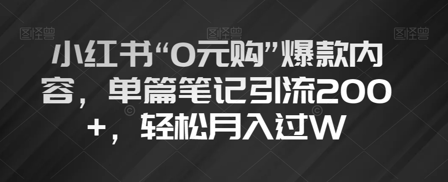 小红书“0元购”爆款内容，单篇笔记引流200+，轻松月入过W【揭秘】 - 副业心选-副业心选