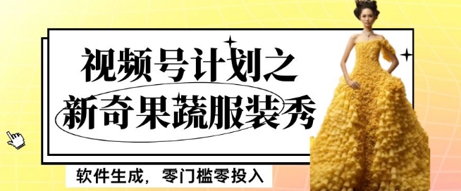 最新项目视频号计划之新奇果蔬服装秀，软件生成，零门槛零投入也可月入5000+【揭秘】 - 副业心选-副业心选