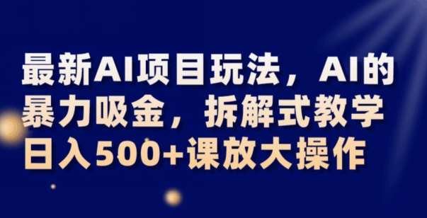 最新AI项目玩法，AI的暴力吸金，拆解式教学，日入500+可放大操作【揭秘】 - 副业心选-副业心选
