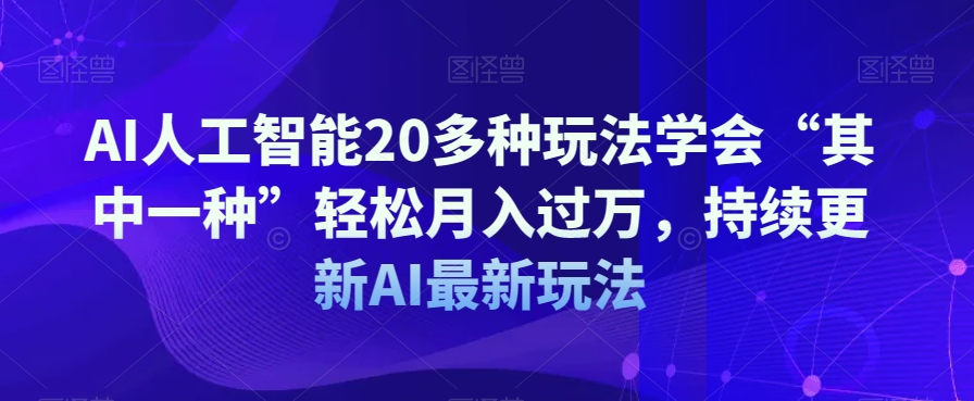 AI人工智能20多种玩法学会“其中一种”轻松月入过万，持续更新AI最新玩法 - 副业心选-副业心选