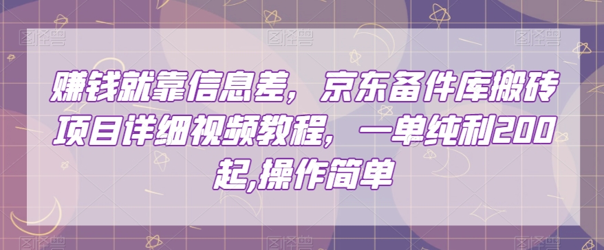 赚钱就靠信息差，京东备件库搬砖项目详细视频教程，一单纯利200，操作简单【揭秘】 - 副业心选-副业心选
