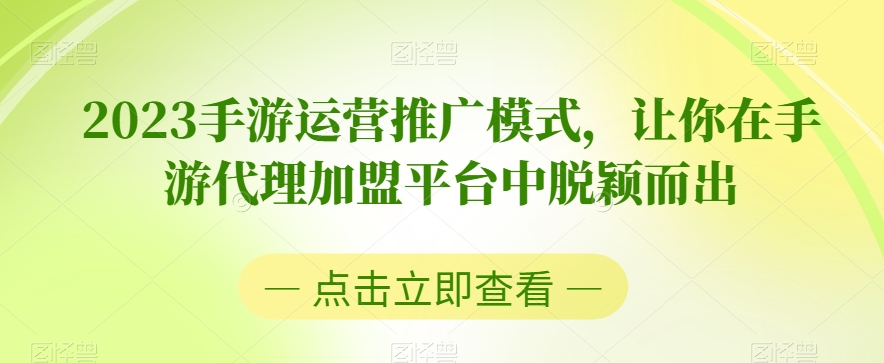 2023手游运营推广模式，让你在手游代理加盟平台中脱颖而出 - 副业心选-副业心选